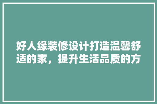 好人缘装修设计打造温馨舒适的家，提升生活品质的方法