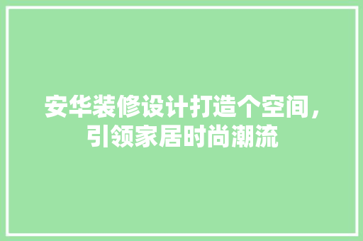 安华装修设计打造个空间，引领家居时尚潮流