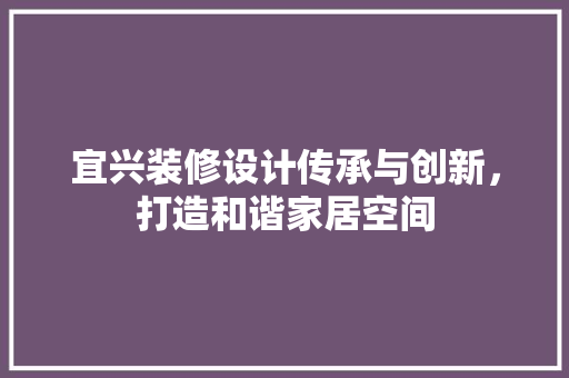 宜兴装修设计传承与创新，打造和谐家居空间