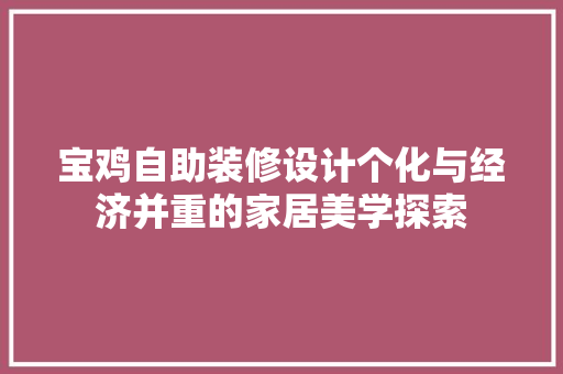 宝鸡自助装修设计个化与经济并重的家居美学探索