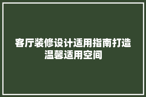 客厅装修设计适用指南打造温馨适用空间