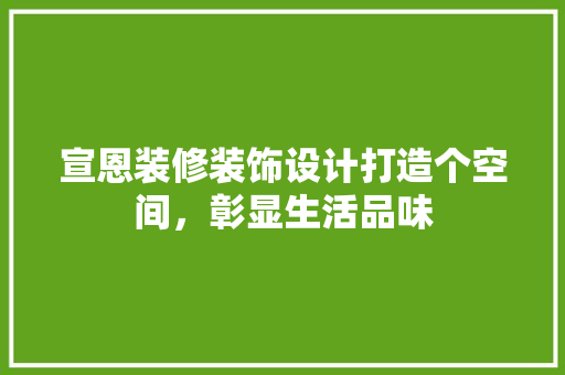 宣恩装修装饰设计打造个空间，彰显生活品味