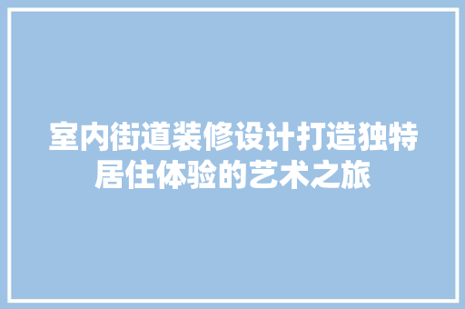 室内街道装修设计打造独特居住体验的艺术之旅