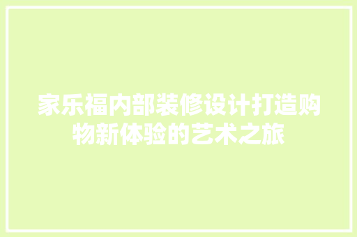 家乐福内部装修设计打造购物新体验的艺术之旅