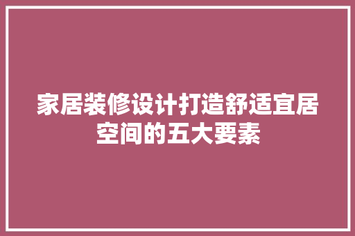 家居装修设计打造舒适宜居空间的五大要素