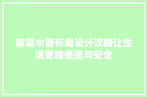 家装水管布局设计攻略让生活更加便捷与安全