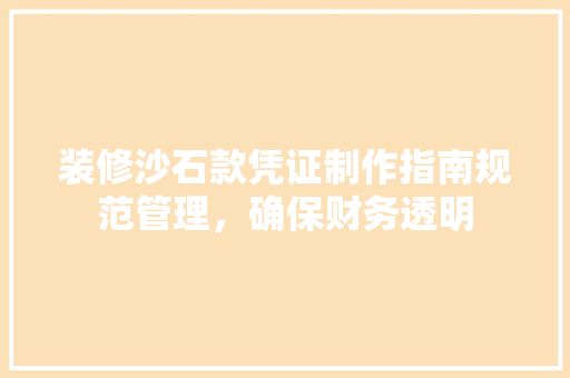 装修沙石款凭证制作指南规范管理，确保财务透明