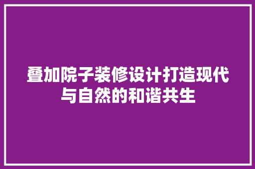 叠加院子装修设计打造现代与自然的和谐共生