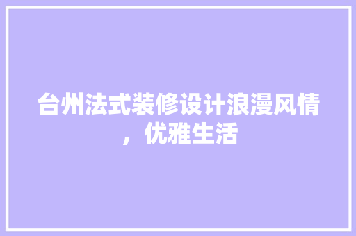 台州法式装修设计浪漫风情，优雅生活