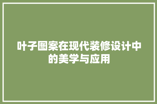 叶子图案在现代装修设计中的美学与应用