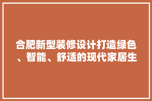 合肥新型装修设计打造绿色、智能、舒适的现代家居生活