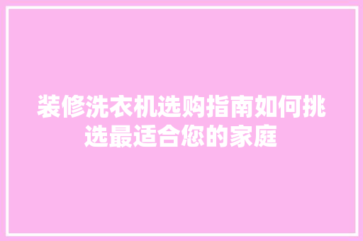 装修洗衣机选购指南如何挑选最适合您的家庭