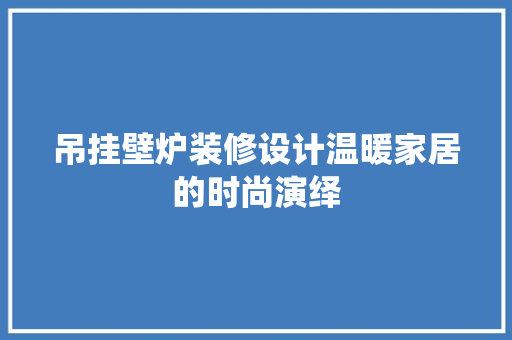 吊挂壁炉装修设计温暖家居的时尚演绎