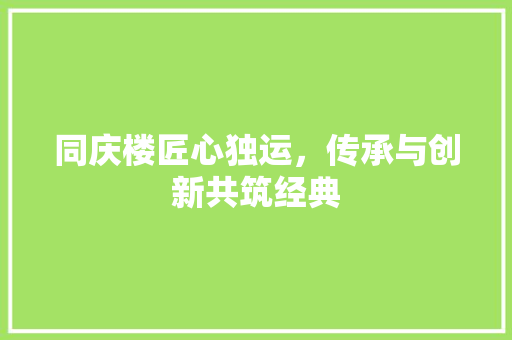 同庆楼匠心独运，传承与创新共筑经典