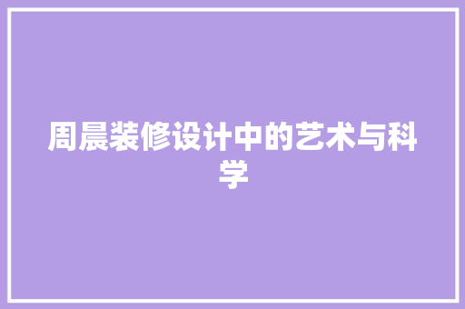 周晨装修设计中的艺术与科学