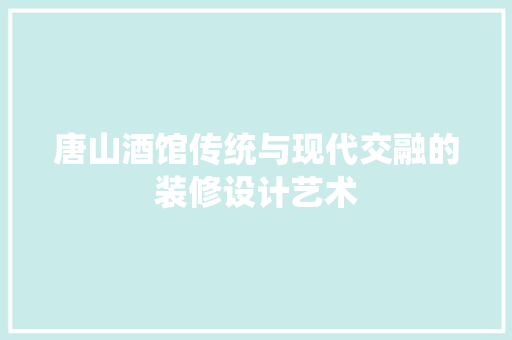 唐山酒馆传统与现代交融的装修设计艺术