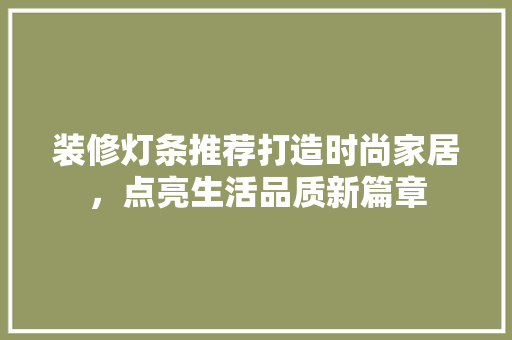 装修灯条推荐打造时尚家居，点亮生活品质新篇章
