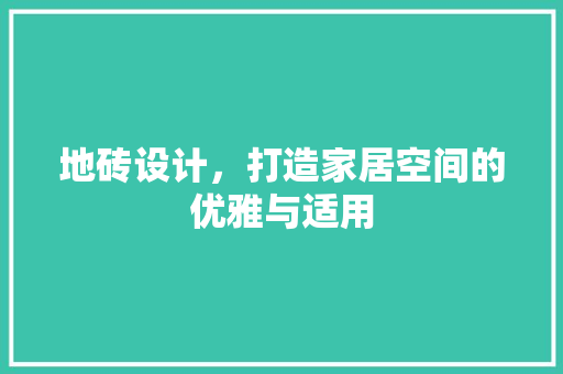 地砖设计，打造家居空间的优雅与适用