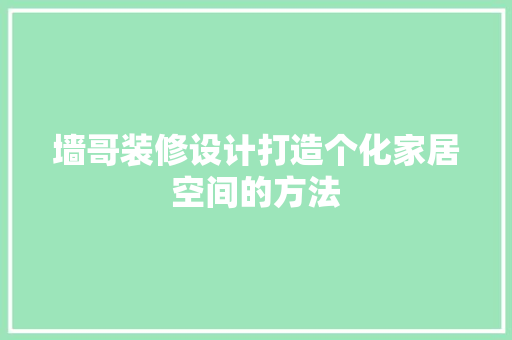 墙哥装修设计打造个化家居空间的方法