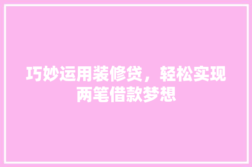 巧妙运用装修贷，轻松实现两笔借款梦想