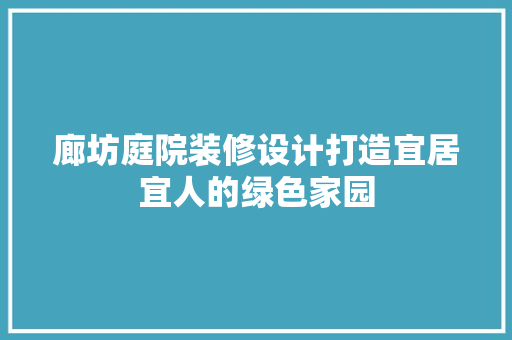 廊坊庭院装修设计打造宜居宜人的绿色家园