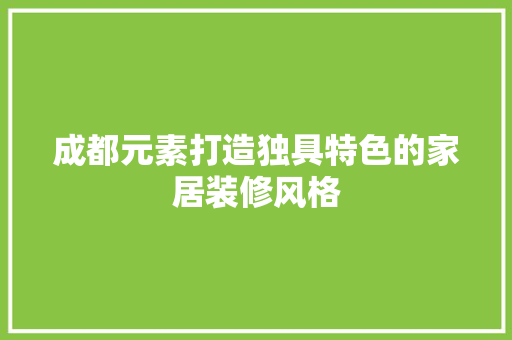 成都元素打造独具特色的家居装修风格