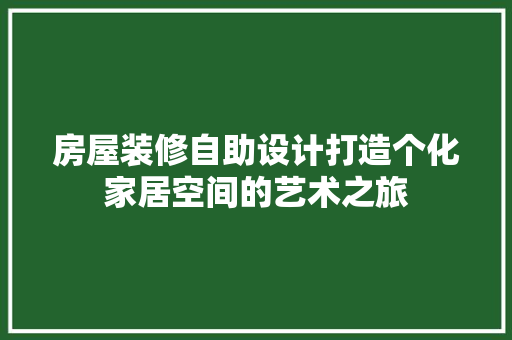 房屋装修自助设计打造个化家居空间的艺术之旅