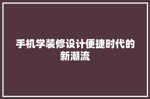 手机学装修设计便捷时代的新潮流
