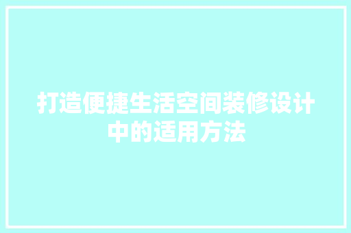 打造便捷生活空间装修设计中的适用方法