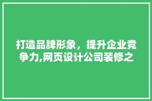 打造品牌形象，提升企业竞争力,网页设计公司装修之路