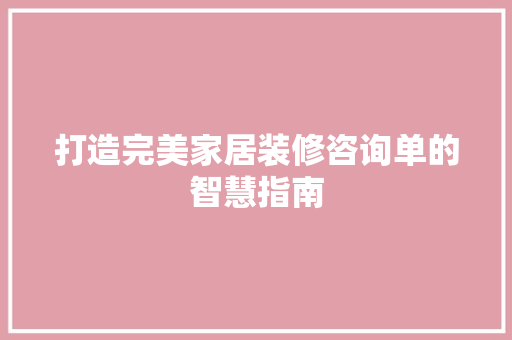 打造完美家居装修咨询单的智慧指南