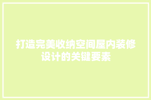 打造完美收纳空间屋内装修设计的关键要素  第1张