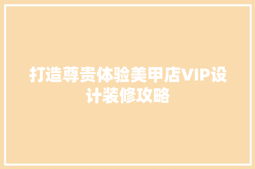 打造尊贵体验美甲店VIP设计装修攻略