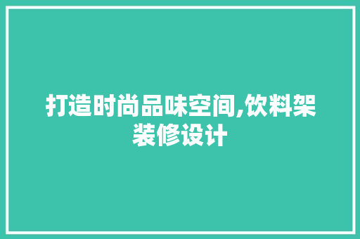 打造时尚品味空间,饮料架装修设计