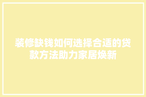 装修缺钱如何选择合适的贷款方法助力家居焕新