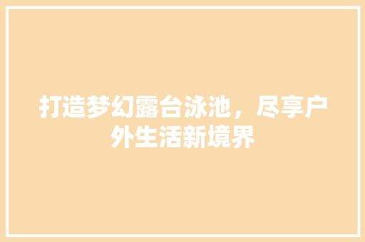 打造梦幻露台泳池，尽享户外生活新境界
