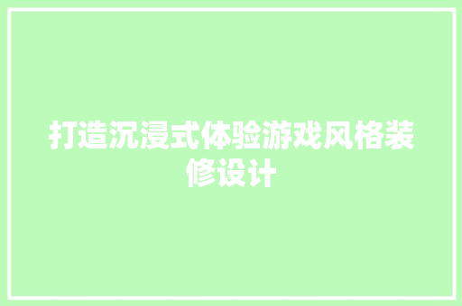 打造沉浸式体验游戏风格装修设计