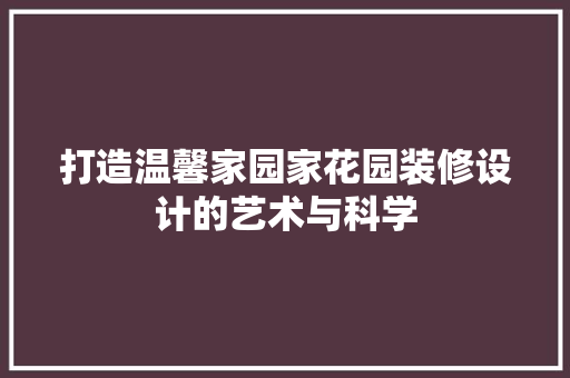 打造温馨家园家花园装修设计的艺术与科学