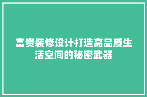 富贵装修设计打造高品质生活空间的秘密武器