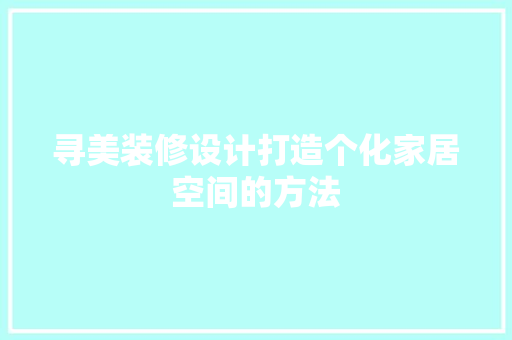 寻美装修设计打造个化家居空间的方法