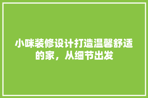 小咪装修设计打造温馨舒适的家，从细节出发  第1张