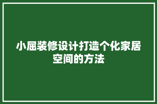 小屈装修设计打造个化家居空间的方法