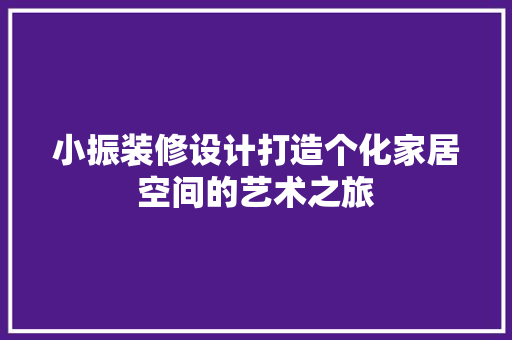 小振装修设计打造个化家居空间的艺术之旅  第1张