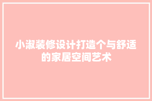 小淑装修设计打造个与舒适的家居空间艺术  第1张
