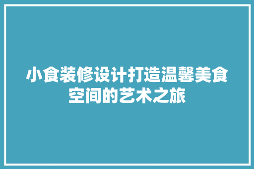 小食装修设计打造温馨美食空间的艺术之旅