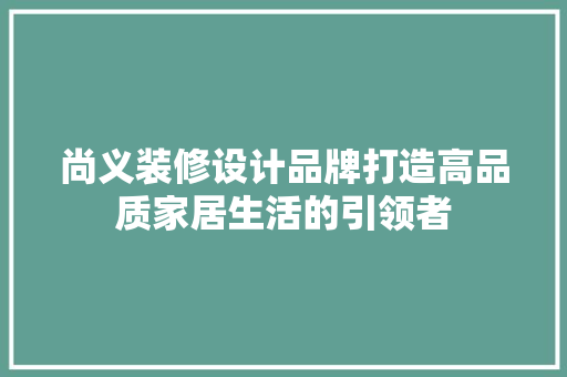尚义装修设计品牌打造高品质家居生活的引领者