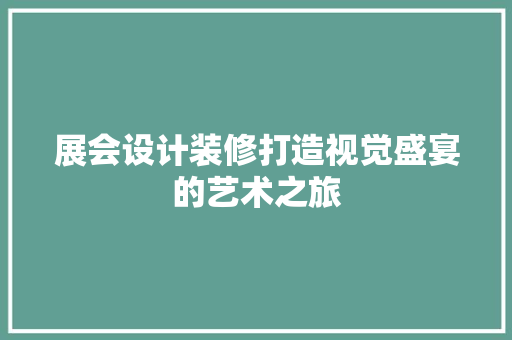 展会设计装修打造视觉盛宴的艺术之旅