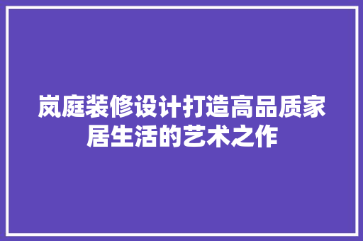 岚庭装修设计打造高品质家居生活的艺术之作