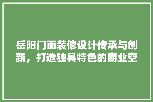 岳阳门面装修设计传承与创新，打造独具特色的商业空间