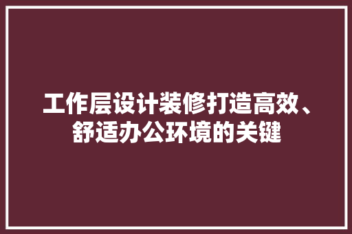 工作层设计装修打造高效、舒适办公环境的关键